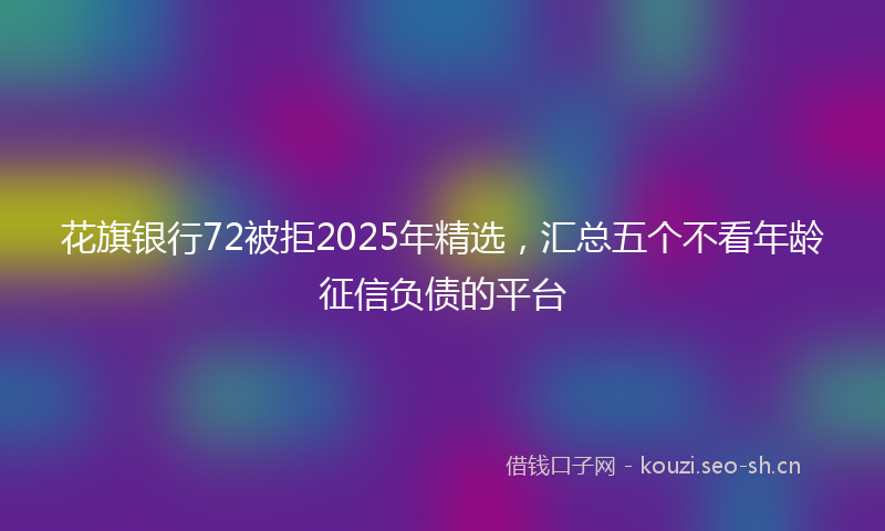花旗银行72被拒2025年精选，汇总五个不看年龄征信负债的平台