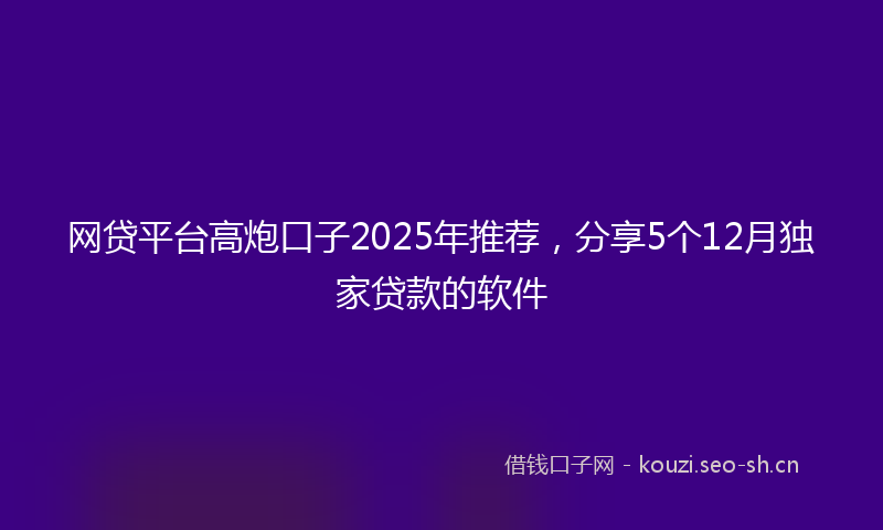 网贷平台高炮口子2025年推荐，分享5个12月独家贷款的软件