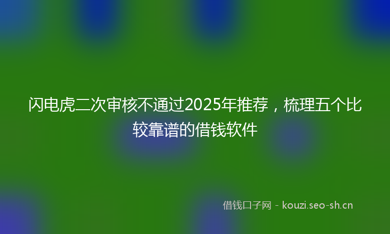 闪电虎二次审核不通过2025年推荐，梳理五个比较靠谱的借钱软件