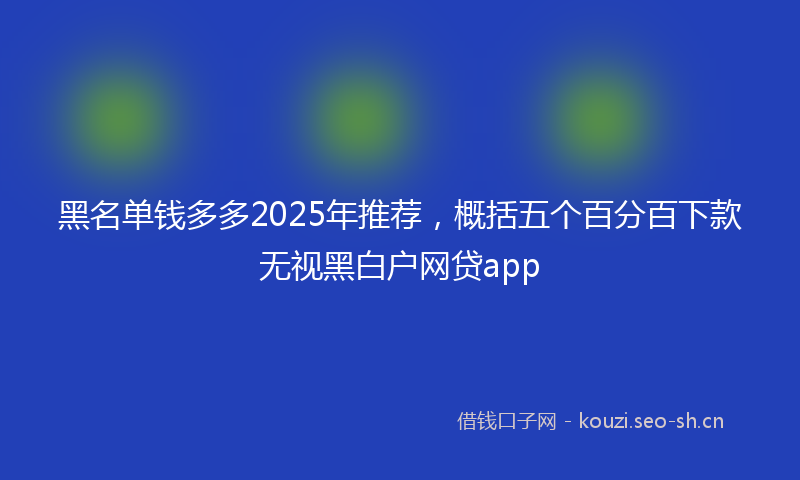 黑名单钱多多2025年推荐，概括五个百分百下款无视黑白户网贷app