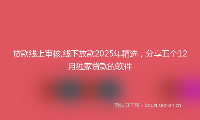贷款线上审核,线下放款2025年精选，分享五个12月独家贷款的软件