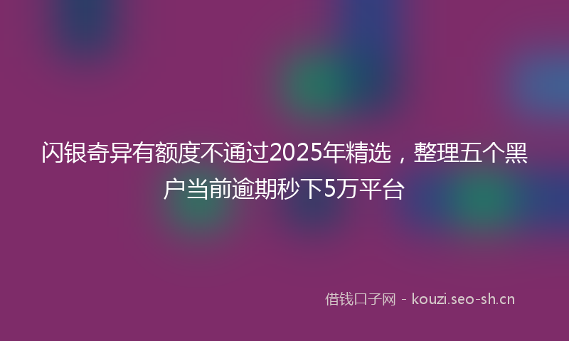 闪银奇异有额度不通过2025年精选，整理五个黑户当前逾期秒下5万平台