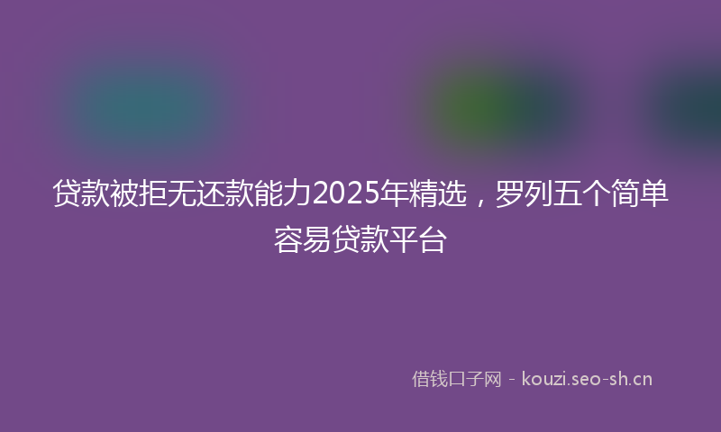 贷款被拒无还款能力2025年精选，罗列五个简单容易贷款平台