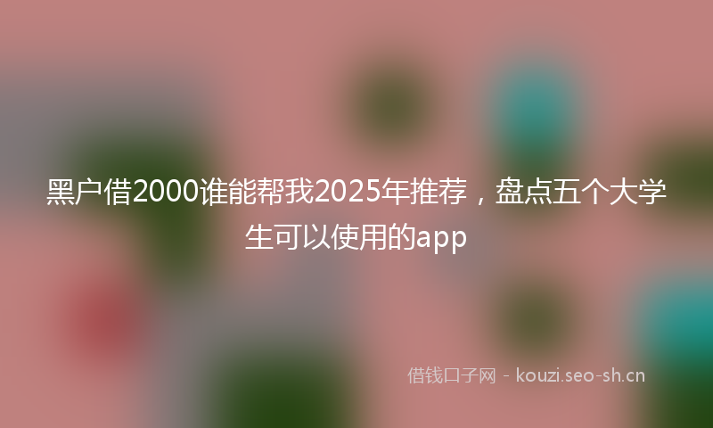 黑户借2000谁能帮我2025年推荐，盘点五个大学生可以使用的app
