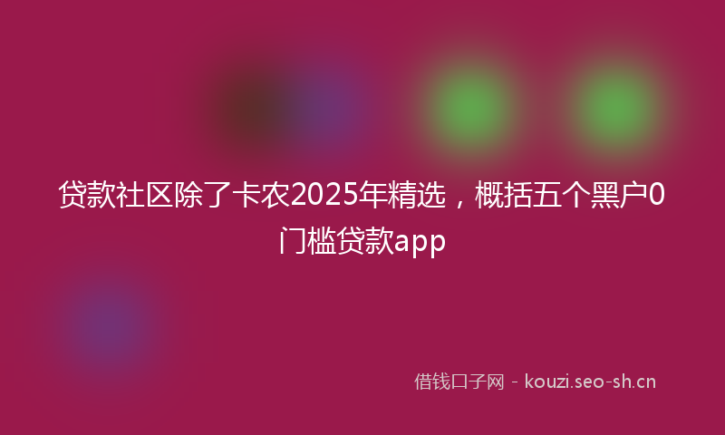 贷款社区除了卡农2025年精选，概括五个黑户0门槛贷款app