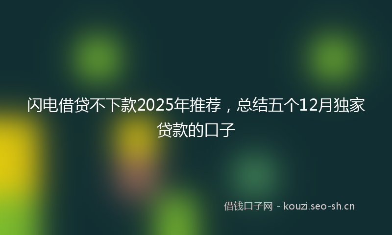 闪电借贷不下款2025年推荐，总结五个12月独家贷款的口子