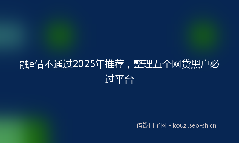 融e借不通过2025年推荐，整理五个网贷黑户必过平台