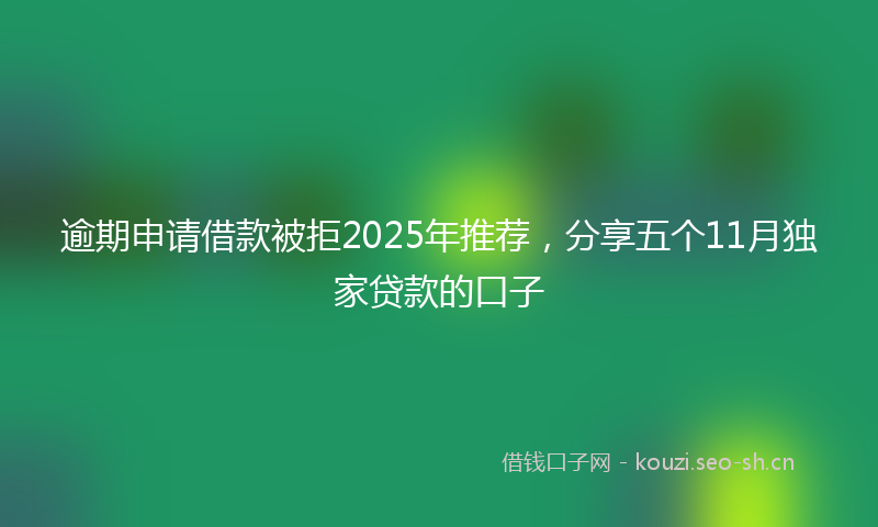 逾期申请借款被拒2025年推荐，分享五个11月独家贷款的口子