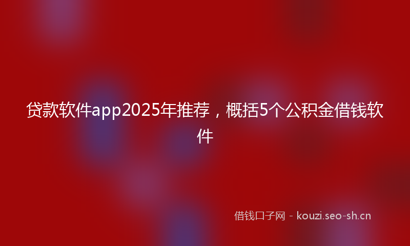 贷款软件app2025年推荐，概括5个公积金借钱软件