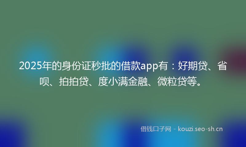 2025年的身份证秒批的借款app有：好期贷、省呗、拍拍贷、度小满金融、微粒贷等。
