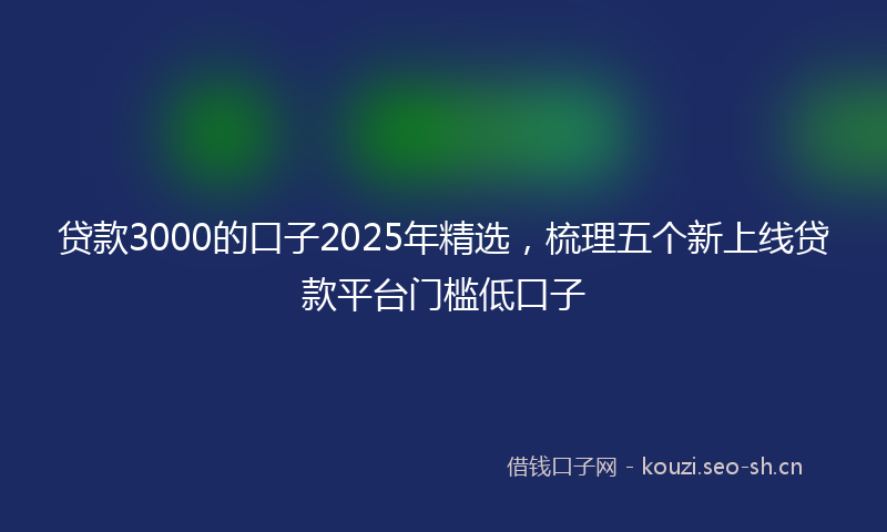 贷款3000的口子2025年精选，梳理五个新上线贷款平台门槛低口子