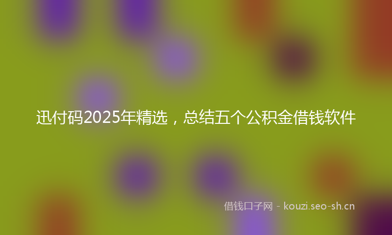迅付码2025年精选，总结五个公积金借钱软件