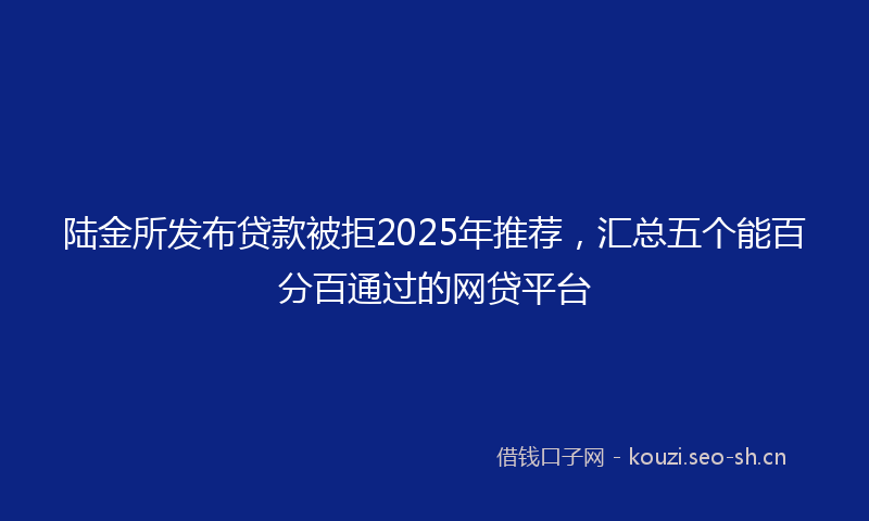陆金所发布贷款被拒2025年推荐，汇总五个能百分百通过的网贷平台