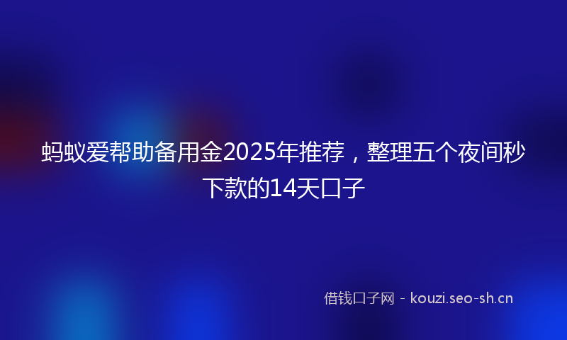 蚂蚁爱帮助备用金2025年推荐，整理五个夜间秒下款的14天口子