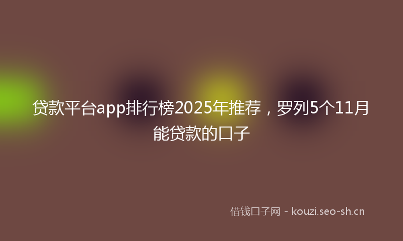 贷款平台app排行榜2025年推荐，罗列5个11月能贷款的口子