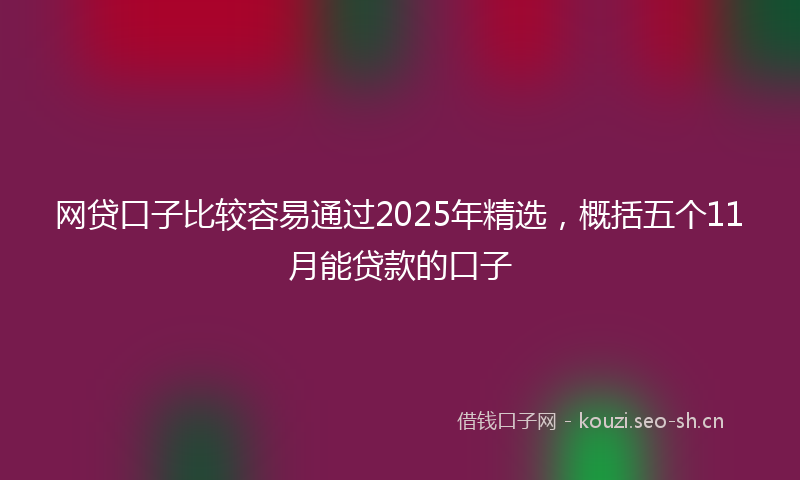 网贷口子比较容易通过2025年精选，概括五个11月能贷款的口子