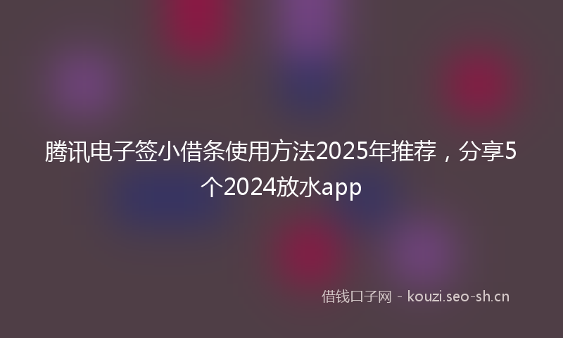 腾讯电子签小借条使用方法2025年推荐，分享5个2024放水app