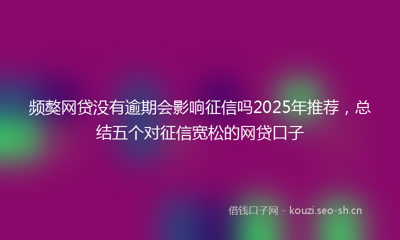 频獒网贷没有逾期会影响征信吗2025年推荐，总结五个对征信宽松的网贷口子
