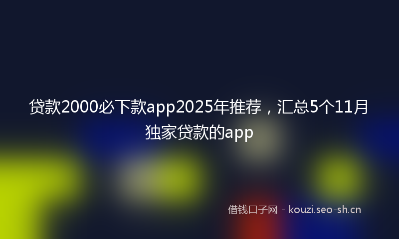 贷款2000必下款app2025年推荐，汇总5个11月独家贷款的app