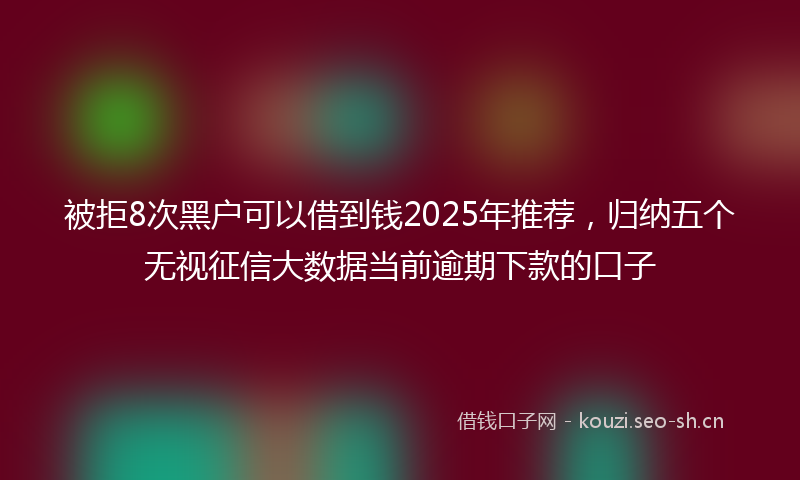 被拒8次黑户可以借到钱2025年推荐，归纳五个无视征信大数据当前逾期下款的口子