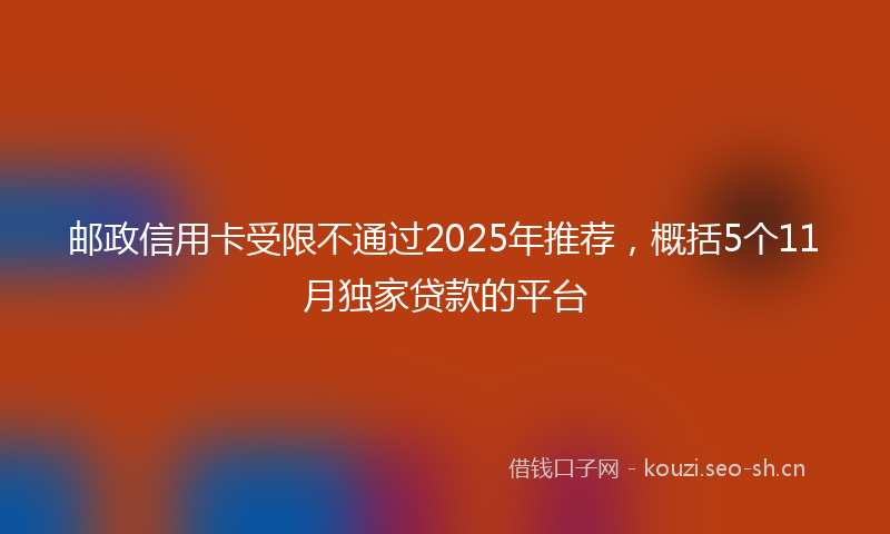 邮政信用卡受限不通过2025年推荐，概括5个11月独家贷款的平台