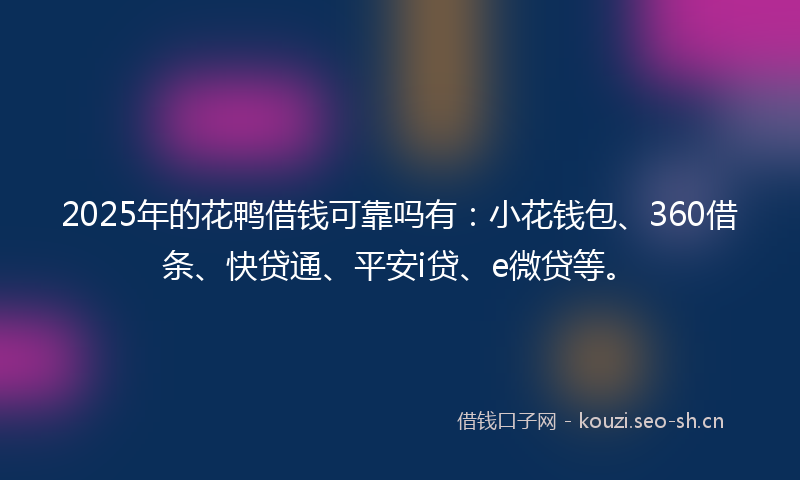 2025年的花鸭借钱可靠吗有：小花钱包、360借条、快贷通、平安i贷、e微贷等。