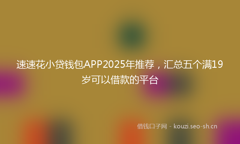 速速花小贷钱包APP2025年推荐，汇总五个满19岁可以借款的平台