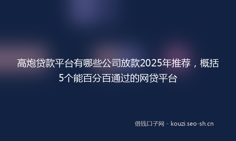 高炮贷款平台有哪些公司放款2025年推荐，概括5个能百分百通过的网贷平台