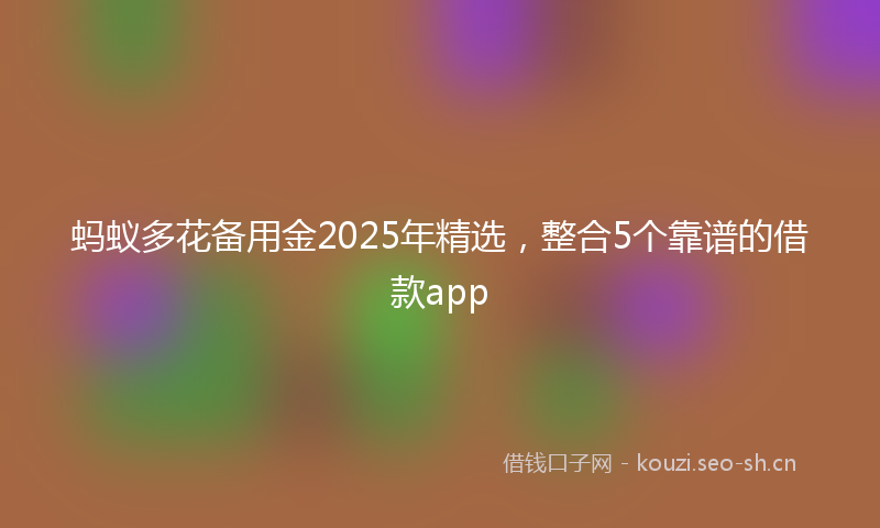 蚂蚁多花备用金2025年精选，整合5个靠谱的借款app