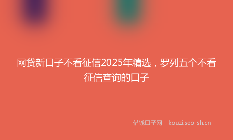 网贷新口子不看征信2025年精选，罗列五个不看征信查询的口子