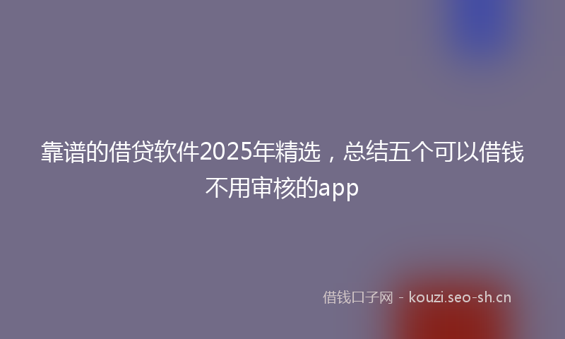 靠谱的借贷软件2025年精选，总结五个可以借钱不用审核的app