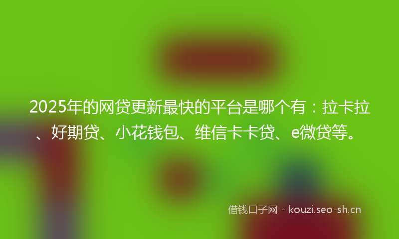 2025年的网贷更新最快的平台是哪个有：拉卡拉、好期贷、小花钱包、维信卡卡贷、e微贷等。