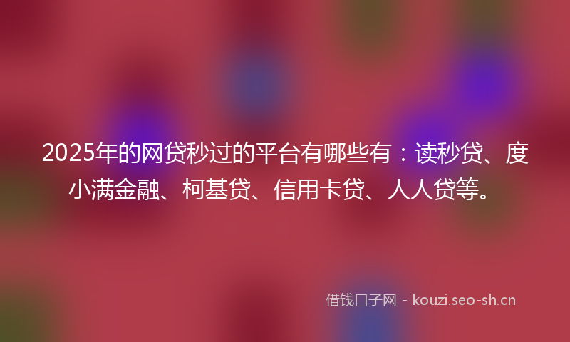 2025年的网贷秒过的平台有哪些有：读秒贷、度小满金融、柯基贷、信用卡贷、人人贷等。