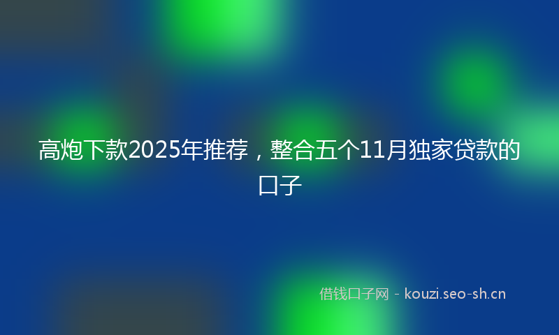 高炮下款2025年推荐，整合五个11月独家贷款的口子