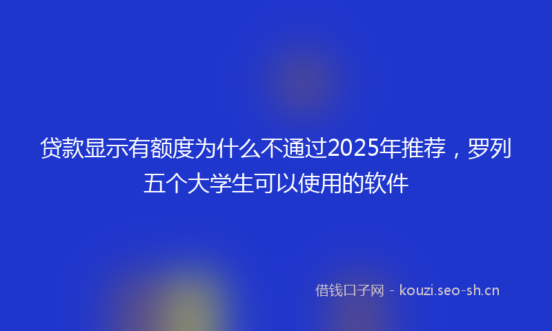 贷款显示有额度为什么不通过2025年推荐，罗列五个大学生可以使用的软件
