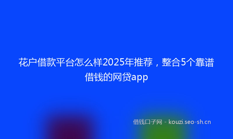 花户借款平台怎么样2025年推荐，整合5个靠谱借钱的网贷app