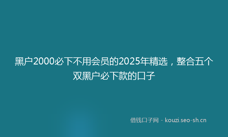 黑户2000必下不用会员的2025年精选，整合五个双黑户必下款的口子