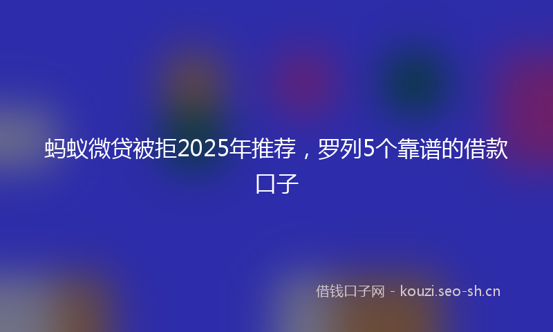 蚂蚁微贷被拒2025年推荐，罗列5个靠谱的借款口子