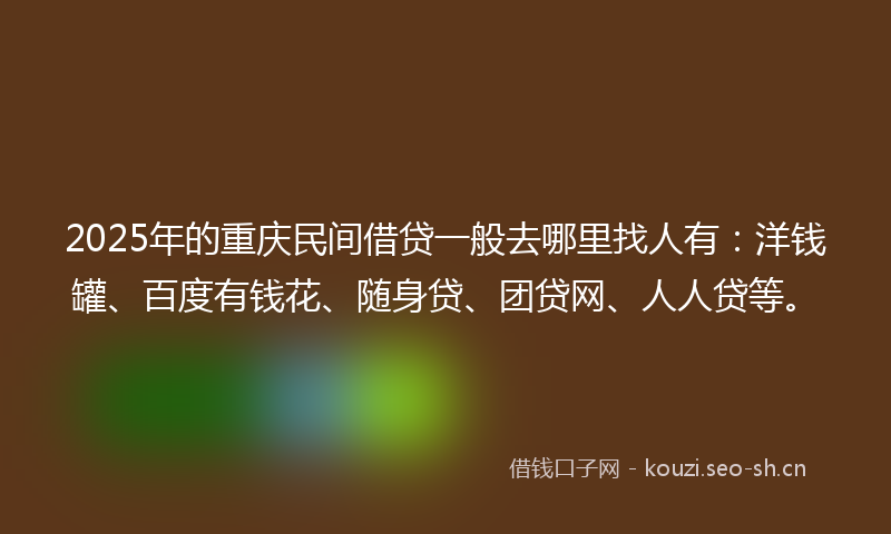 2025年的重庆民间借贷一般去哪里找人有：洋钱罐、百度有钱花、随身贷、团贷网、人人贷等。
