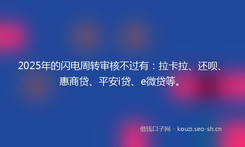 2025年的闪电周转审核不过有：拉卡拉、还呗、惠商贷、平安i贷、e微贷等。