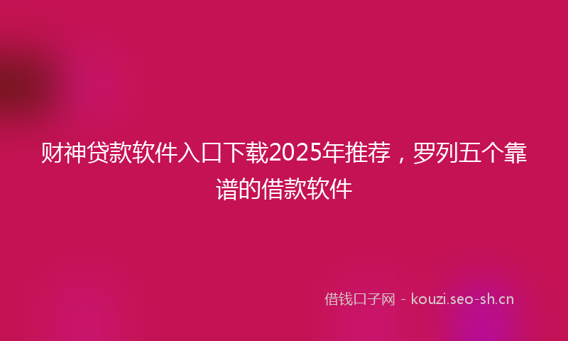 财神贷款软件入口下载2025年推荐，罗列五个靠谱的借款软件