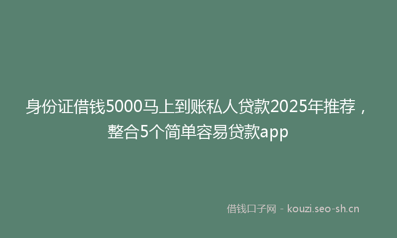身份证借钱5000马上到账私人贷款2025年推荐，整合5个简单容易贷款app