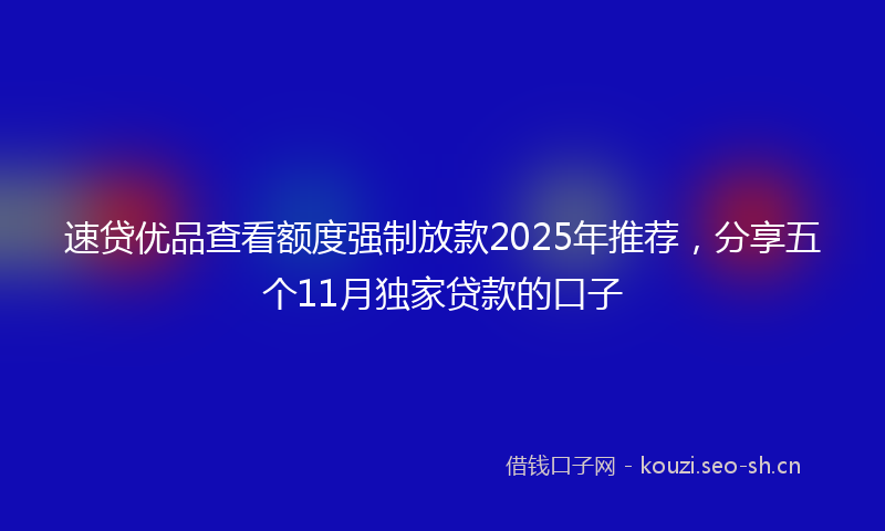 速贷优品查看额度强制放款2025年推荐，分享五个11月独家贷款的口子