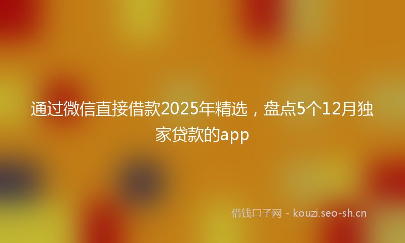 通过微信直接借款2025年精选，盘点5个12月独家贷款的app