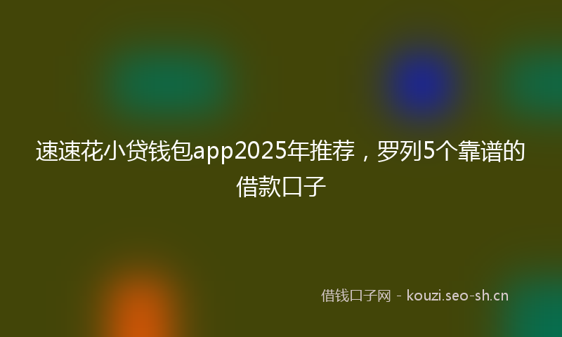 速速花小贷钱包app2025年推荐，罗列5个靠谱的借款口子