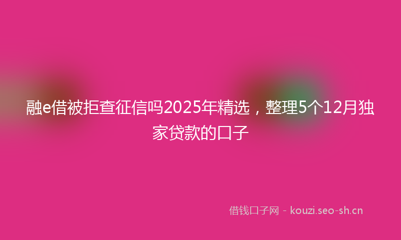 融e借被拒查征信吗2025年精选，整理5个12月独家贷款的口子