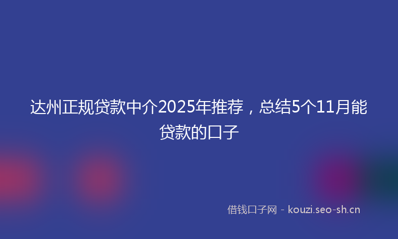 达州正规贷款中介2025年推荐，总结5个11月能贷款的口子