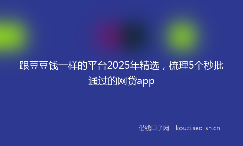 跟豆豆钱一样的平台2025年精选，梳理5个秒批通过的网贷app
