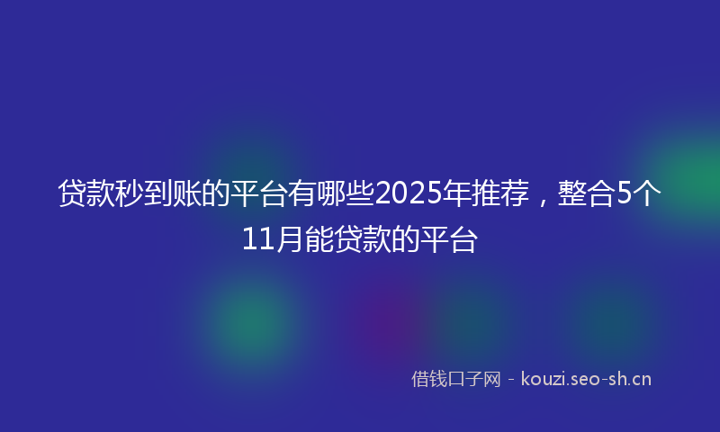 贷款秒到账的平台有哪些2025年推荐，整合5个11月能贷款的平台