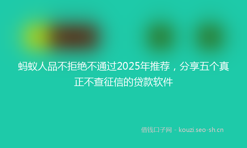 蚂蚁人品不拒绝不通过2025年推荐，分享五个真正不查征信的贷款软件